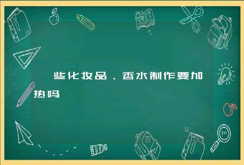 一些化妆品．香水制作要加热吗,第1张