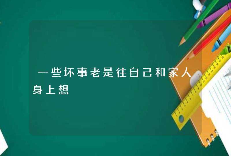 一些坏事老是往自己和家人身上想,第1张