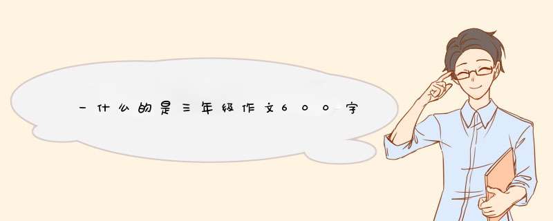 一什么的是三年级作文600字,第1张