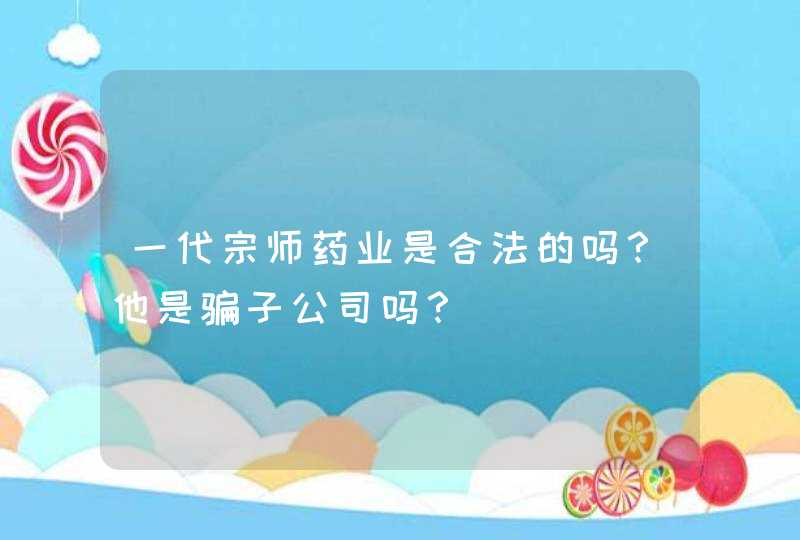 一代宗师药业是合法的吗？他是骗子公司吗？,第1张