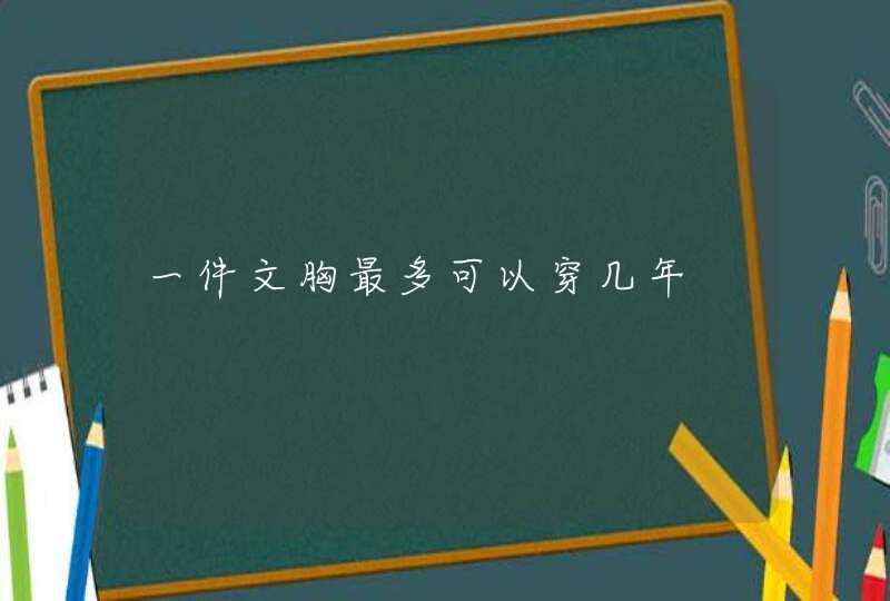 一件文胸最多可以穿几年,第1张