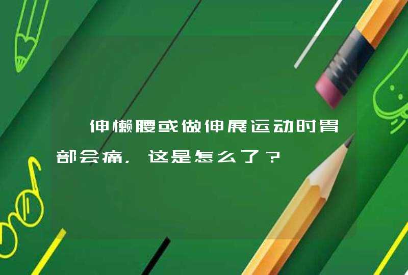 一伸懒腰或做伸展运动时胃部会痛，这是怎么了？,第1张