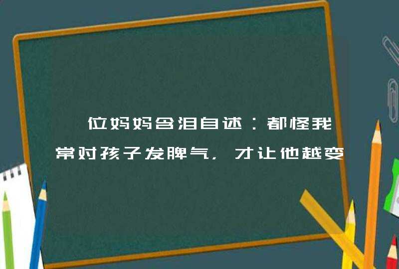 一位妈妈含泪自述：都怪我常对孩子发脾气，才让他越变越“笨”！,第1张