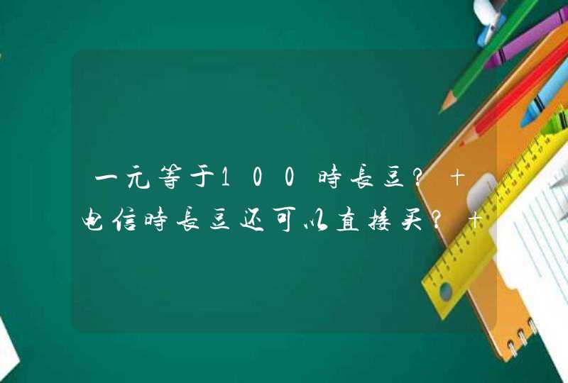 一元等于100时长豆? 电信时长豆还可以直接买？ 在哪买的呢,第1张