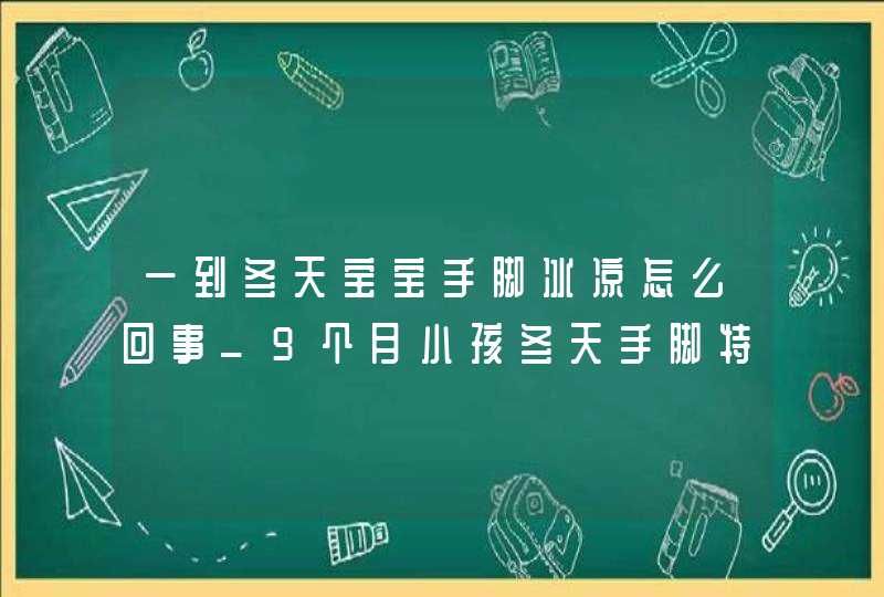 一到冬天宝宝手脚冰凉怎么回事_9个月小孩冬天手脚特别冰跟铁一样,第1张