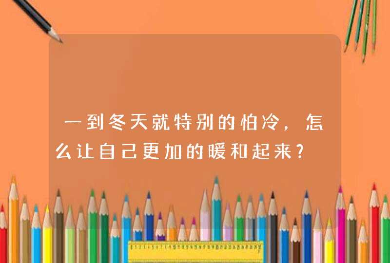 一到冬天就特别的怕冷，怎么让自己更加的暖和起来？,第1张