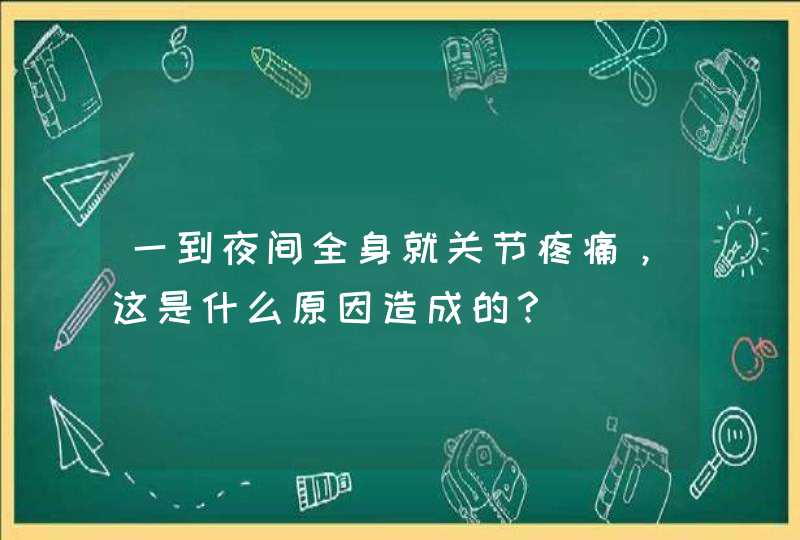 一到夜间全身就关节疼痛，这是什么原因造成的？,第1张