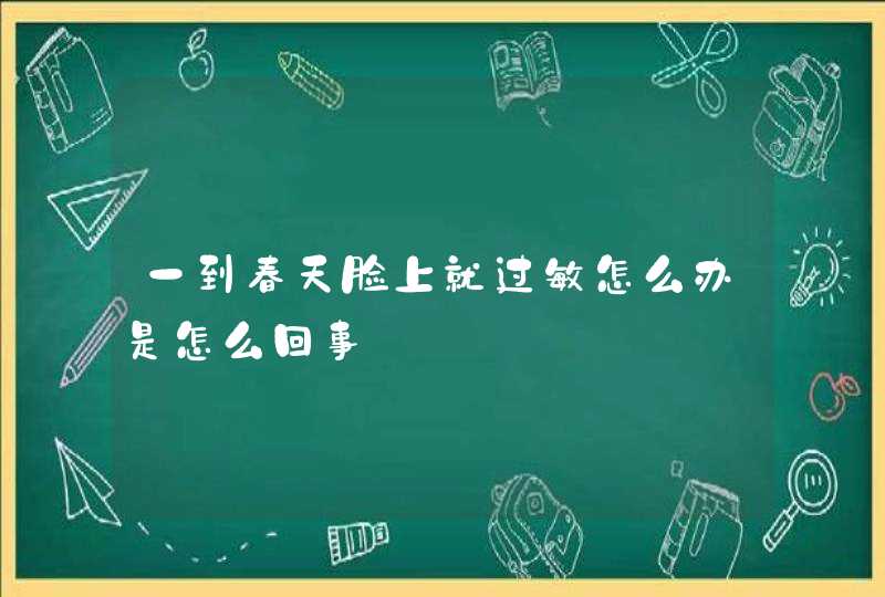 一到春天脸上就过敏怎么办是怎么回事,第1张