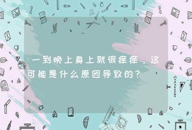 一到晚上身上就很痒痒，这可能是什么原因导致的？,第1张