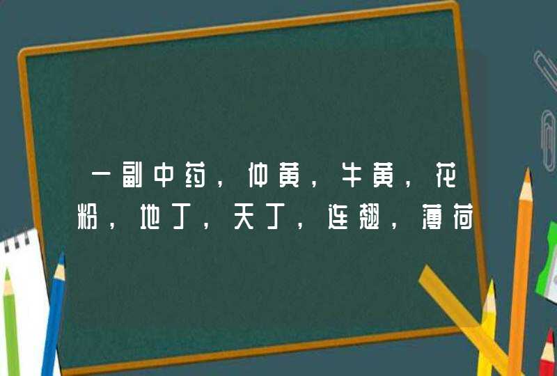 一副中药,仲黄,牛黄,花粉,地丁,天丁,连翘,薄荷,毒芍,赤小豆,桔梗,栀仁,苏宁,苏柏,黄连，升麻是用来治什么,第1张