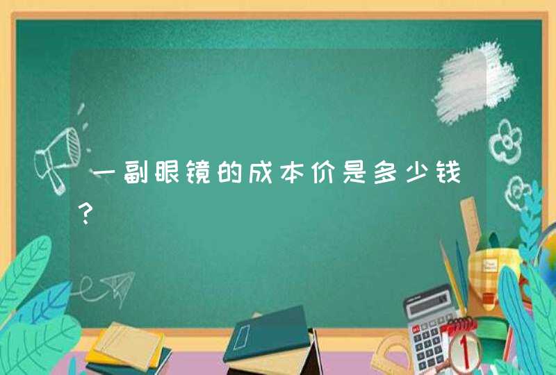 一副眼镜的成本价是多少钱？,第1张