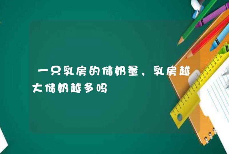 一只乳房的储奶量，乳房越大储奶越多吗,第1张