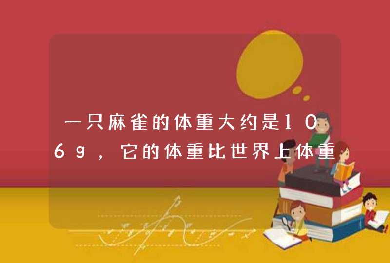 一只麻雀的体重大约是106g，它的体重比世界上体重最轻的鸟-蜂鸟的体重的50倍还多1g，一只蜂鸟的体重大约是,第1张