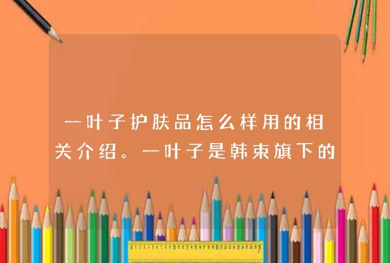 一叶子护肤品怎么样用的相关介绍。一叶子是韩束旗下的一个产品，在使用前要首先了解自己是否对该产品有过敏的问题，可以先试用一些小样。如果发现有过敏现象就不要选择购买。<p><h3>一叶子新鲜酵素面膜好用吗<h3><p&,第1张