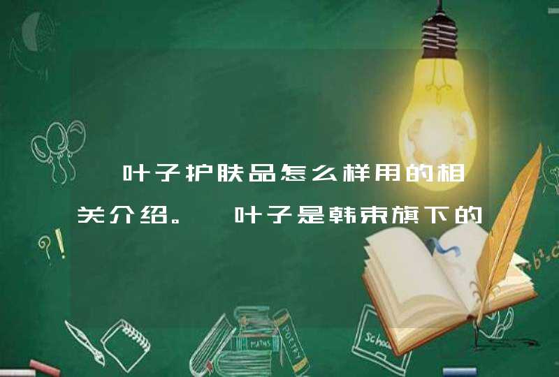 一叶子护肤品怎么样用的相关介绍。一叶子是韩束旗下的一个产品，在使用前要首先了解自己是否对该产品有过敏的问题，可以先试用一些小样。如果发现有过敏现象就不要选择购买。<p><h3>一叶子面膜辣脸,为什么护肤品店还推销买这个<h3&,第1张