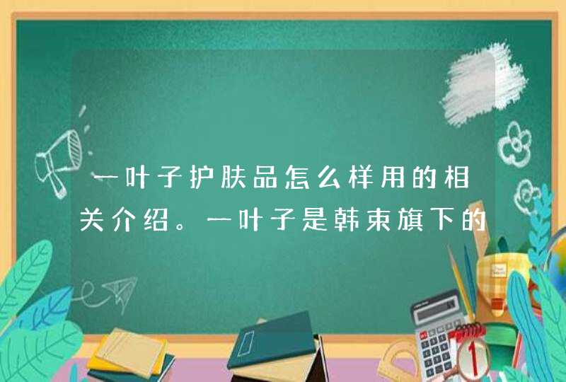 一叶子护肤品怎么样用的相关介绍。一叶子是韩束旗下的一个产品，在使用前要首先了解自己是否对该产品有过敏的问题，可以先试用一些小样。如果发现有过敏现象就不要选择购买。<p><h3>冻干面膜的正确使用方法<h3><p&g,第1张