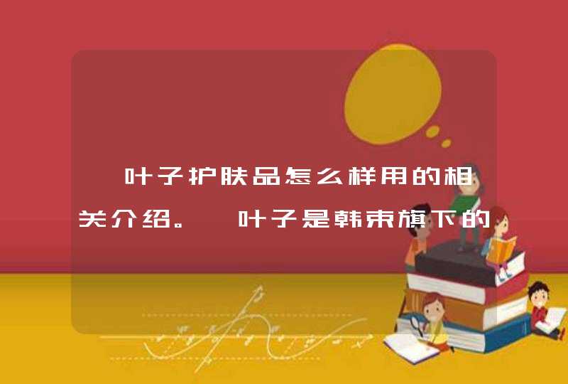 一叶子护肤品怎么样用的相关介绍。一叶子是韩束旗下的一个产品，在使用前要首先了解自己是否对该产品有过敏的问题，可以先试用一些小样。如果发现有过敏现象就不要选择购买。<p><p><p><strong>一叶子合适十,第1张