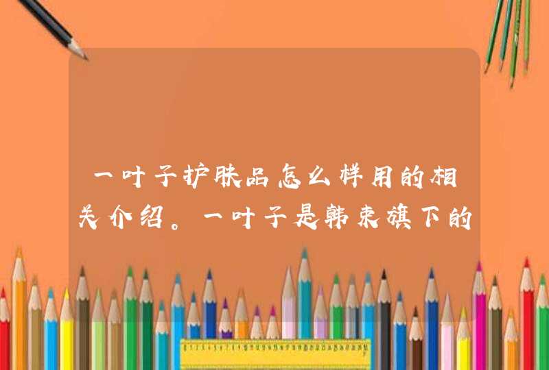 一叶子护肤品怎么样用的相关介绍。一叶子是韩束旗下的一个产品，在使用前要首先了解自己是否对该产品有过敏的问题，可以先试用一些小样。如果发现有过敏现象就不要选择购买。<p><p>以上就是关于一叶子护肤品的使用顺序,第1张