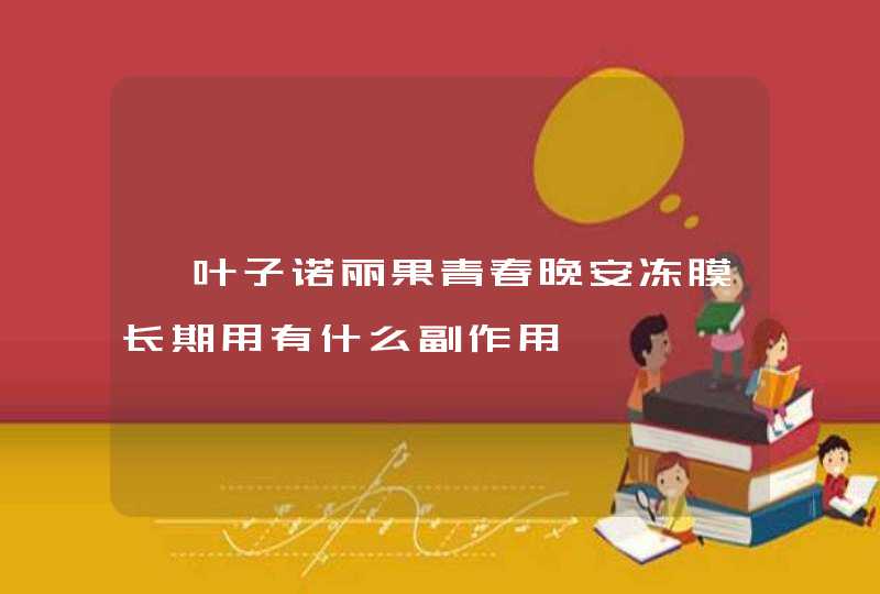 一叶子诺丽果青春晚安冻膜长期用有什么副作用,第1张