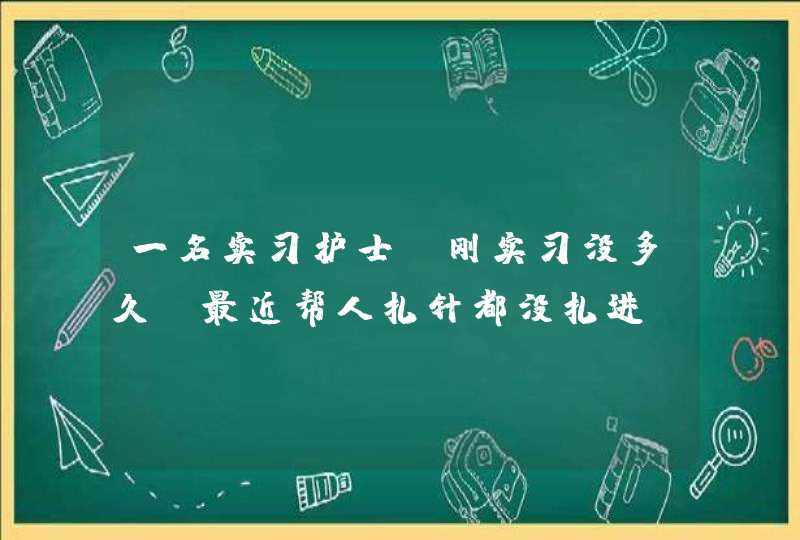 一名实习护士。刚实习没多久，最近帮人扎针都没扎进。缺乏自信了怎么办,第1张