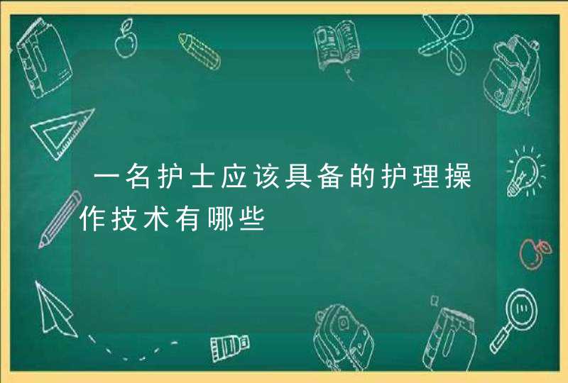 一名护士应该具备的护理操作技术有哪些,第1张