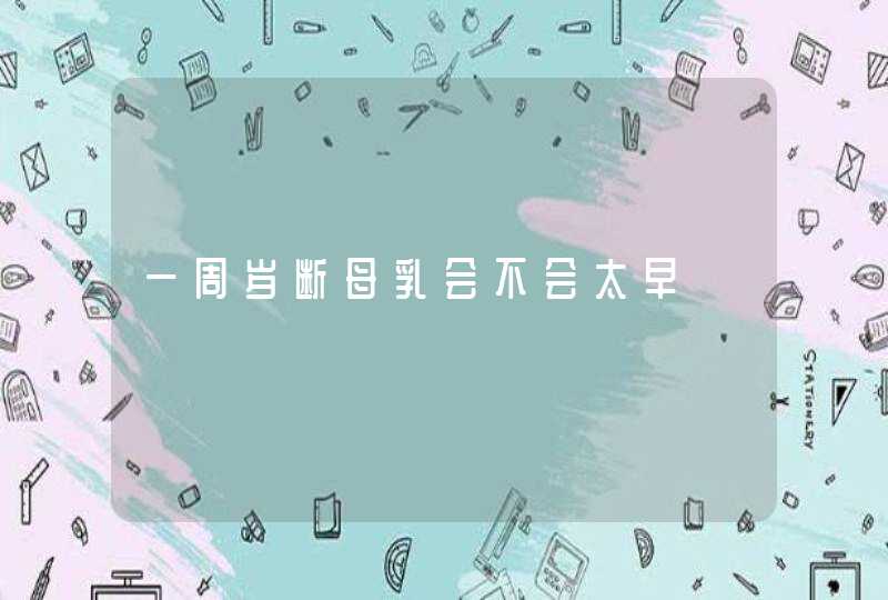 一周岁断母乳会不会太早,第1张