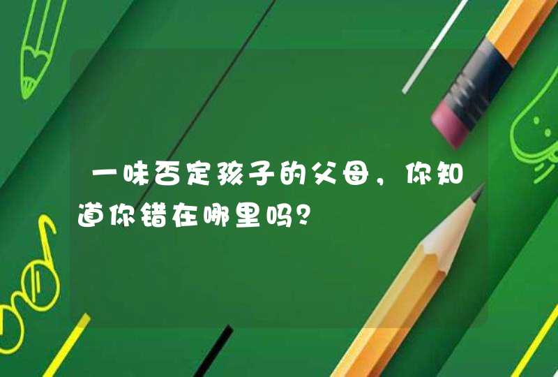 一味否定孩子的父母，你知道你错在哪里吗？,第1张