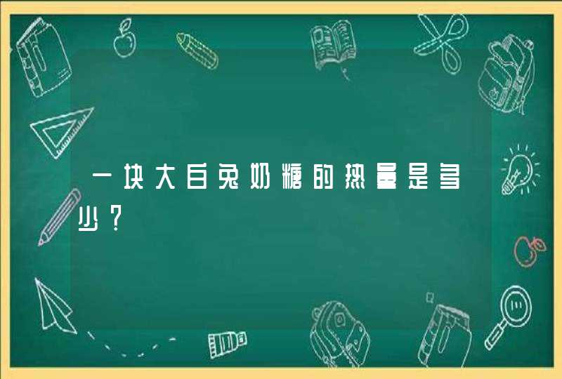 一块大白兔奶糖的热量是多少？,第1张