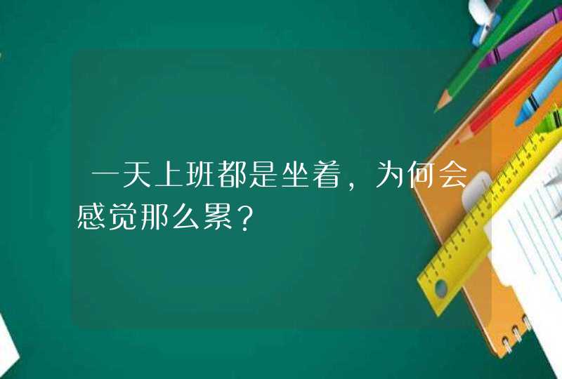 一天上班都是坐着，为何会感觉那么累？,第1张