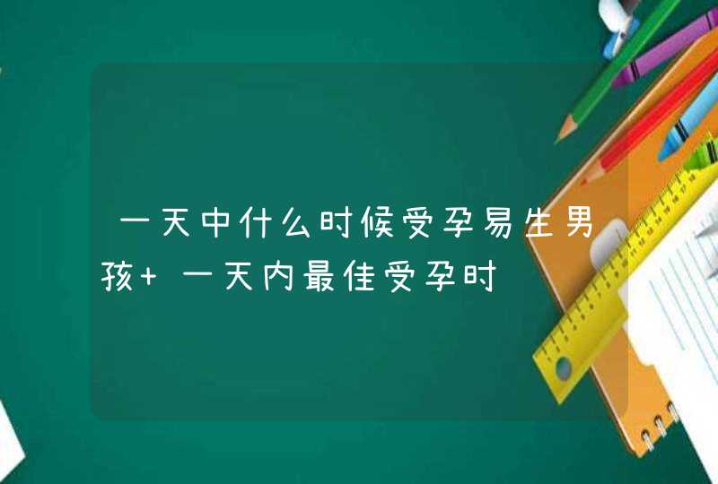 一天中什么时候受孕易生男孩 一天内最佳受孕时间,第1张