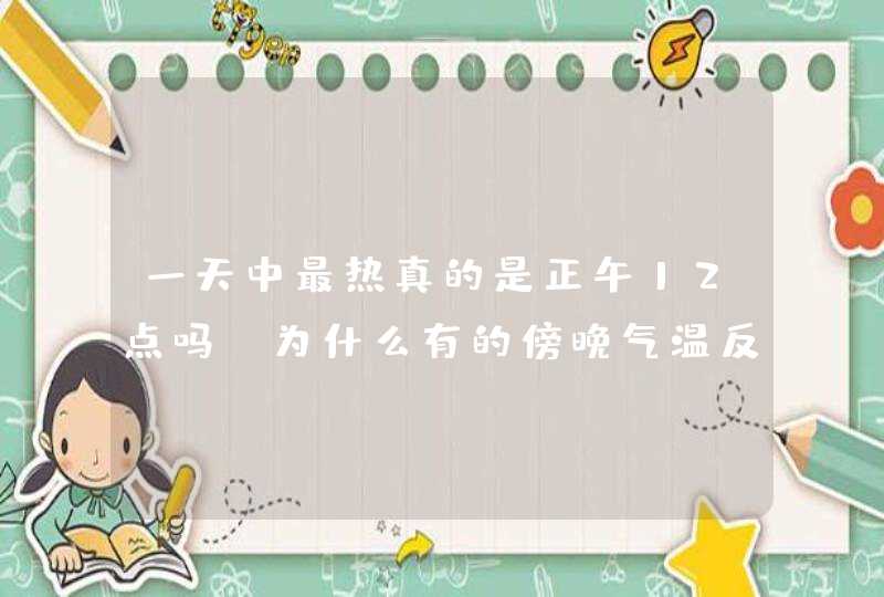 一天中最热真的是正午12点吗？为什么有的傍晚气温反而会更高？,第1张