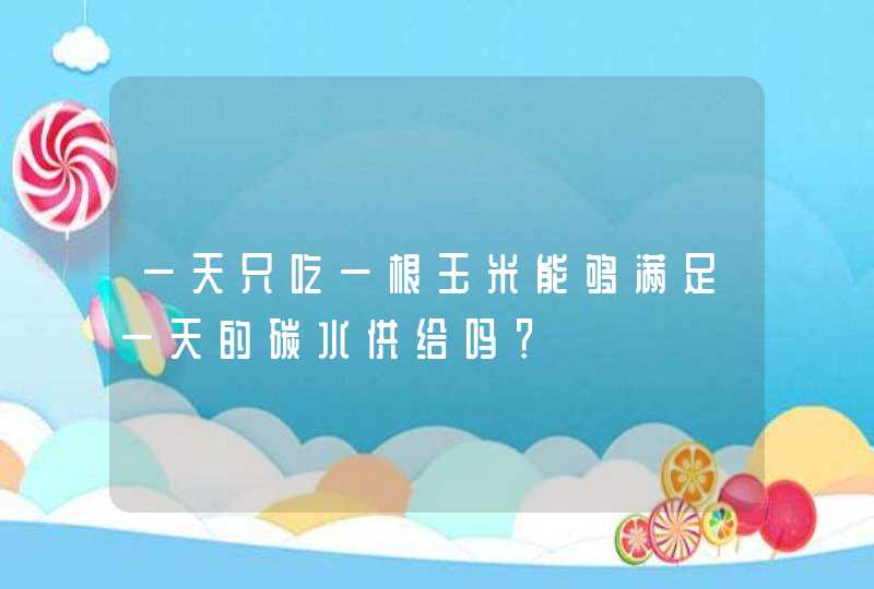 一天只吃一根玉米能够满足一天的碳水供给吗？,第1张