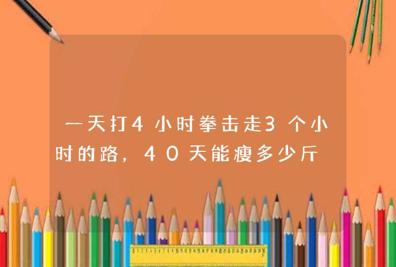 一天打4小时拳击走3个小时的路，40天能瘦多少斤,第1张