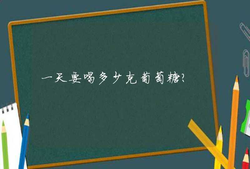 一天要喝多少克葡萄糖?,第1张