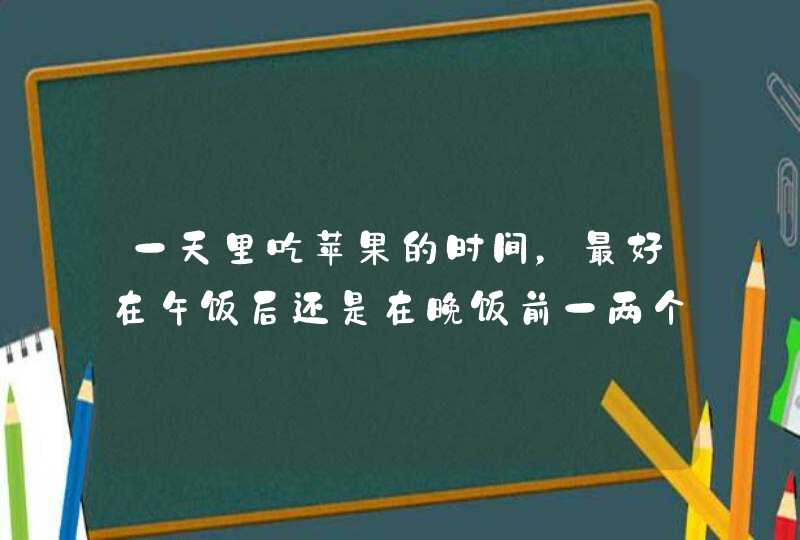 一天里吃苹果的时间，最好在午饭后还是在晚饭前一两个小时,第1张