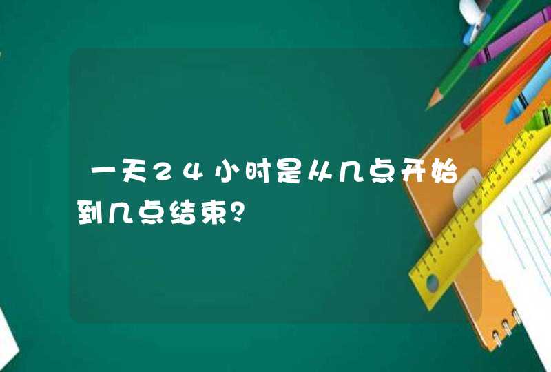 一天24小时是从几点开始到几点结束？,第1张