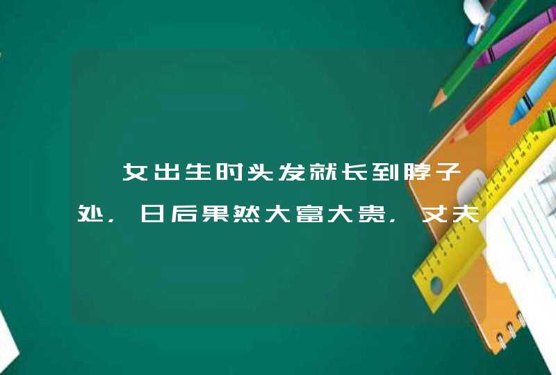 一女出生时头发就长到脖子处，日后果然大富大贵，丈夫是哪一个人呢？,第1张