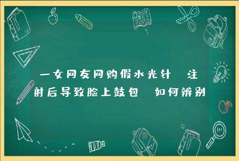 一女网友网购假水光针，注射后导致脸上鼓包，如何辨别水光针的真假,第1张