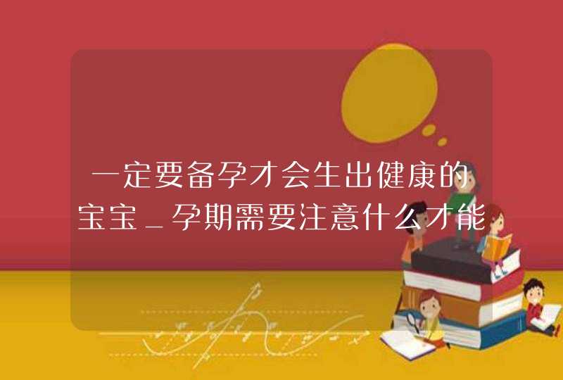 一定要备孕才会生出健康的宝宝_孕期需要注意什么才能生个健康宝宝,第1张