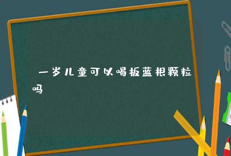 一岁儿童可以喝板蓝根颗粒吗,第1张