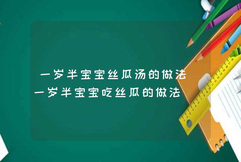 一岁半宝宝丝瓜汤的做法_一岁半宝宝吃丝瓜的做法,第1张