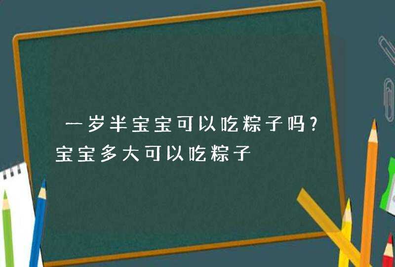 一岁半宝宝可以吃粽子吗？宝宝多大可以吃粽子,第1张