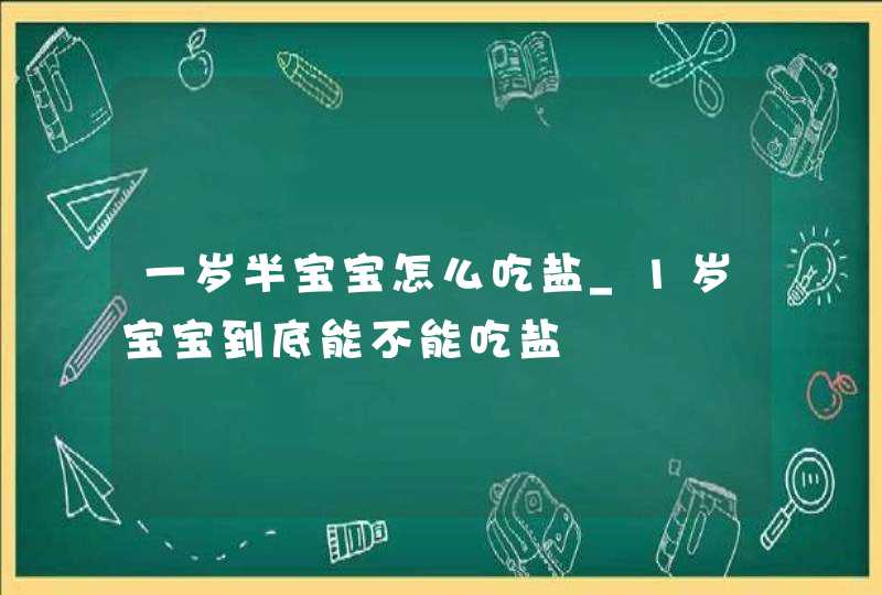 一岁半宝宝怎么吃盐_1岁宝宝到底能不能吃盐,第1张