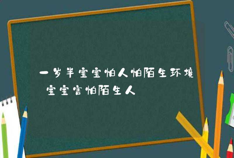 一岁半宝宝怕人怕陌生环境_宝宝害怕陌生人,第1张