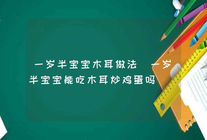 一岁半宝宝木耳做法_一岁半宝宝能吃木耳炒鸡蛋吗,第1张