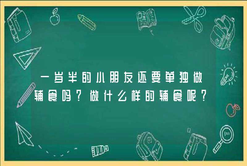 一岁半的小朋友还要单独做辅食吗？做什么样的辅食呢？,第1张