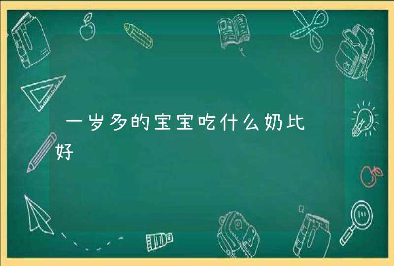 一岁多的宝宝吃什么奶比较好,第1张