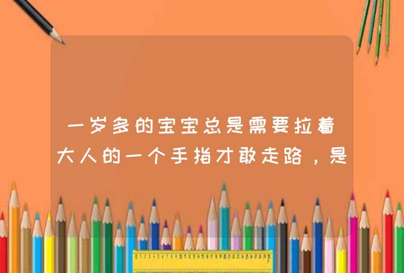 一岁多的宝宝总是需要拉着大人的一个手指才敢走路，是什么原因呢？,第1张