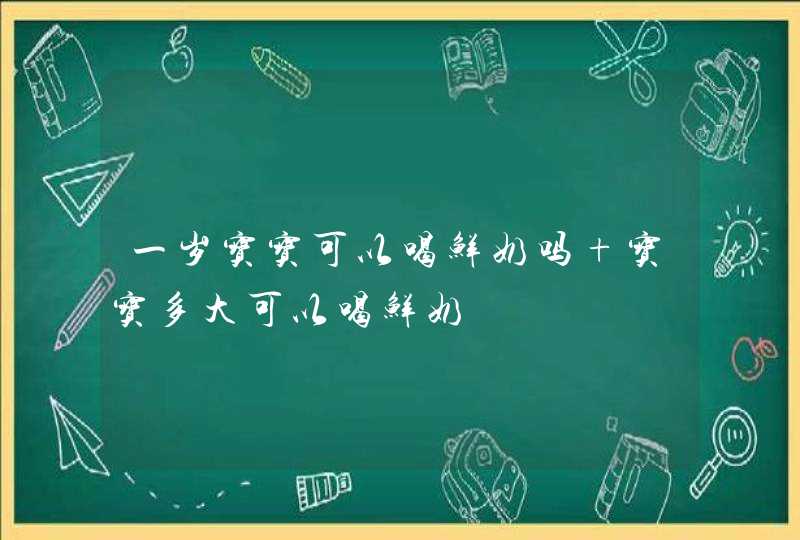 一岁宝宝可以喝鲜奶吗 宝宝多大可以喝鲜奶,第1张