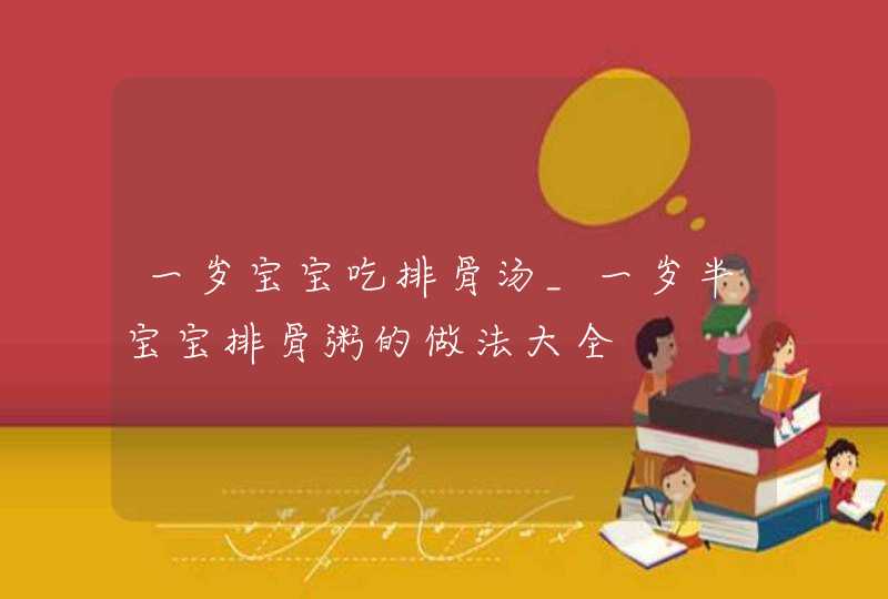 一岁宝宝吃排骨汤_一岁半宝宝排骨粥的做法大全,第1张